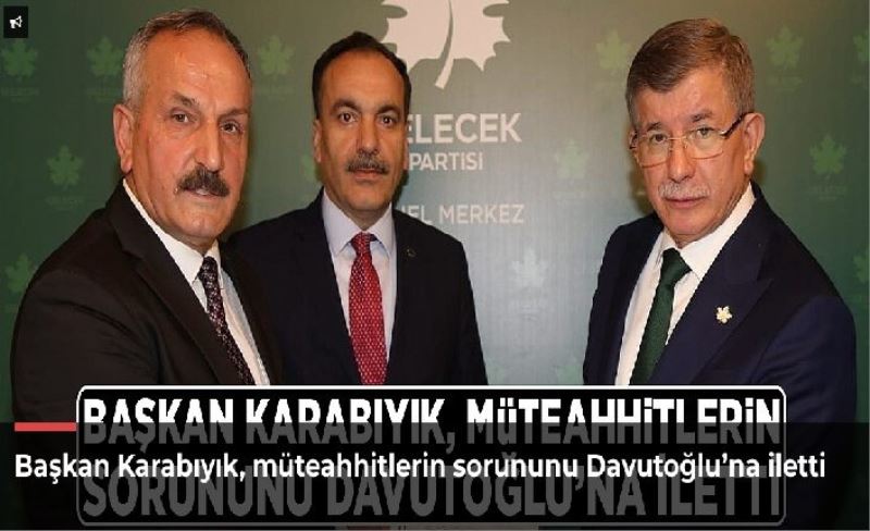 Başkan Karabıyık, müteahhitlerin sorununu Davutoğlu’na iletti