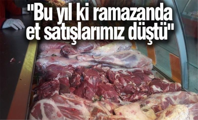 "Bu yıl ki ramazanda et satışlarımız düştü"