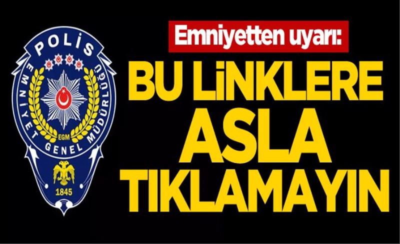 Emniyetten uyarı: Bu linklere asla tıklamayın