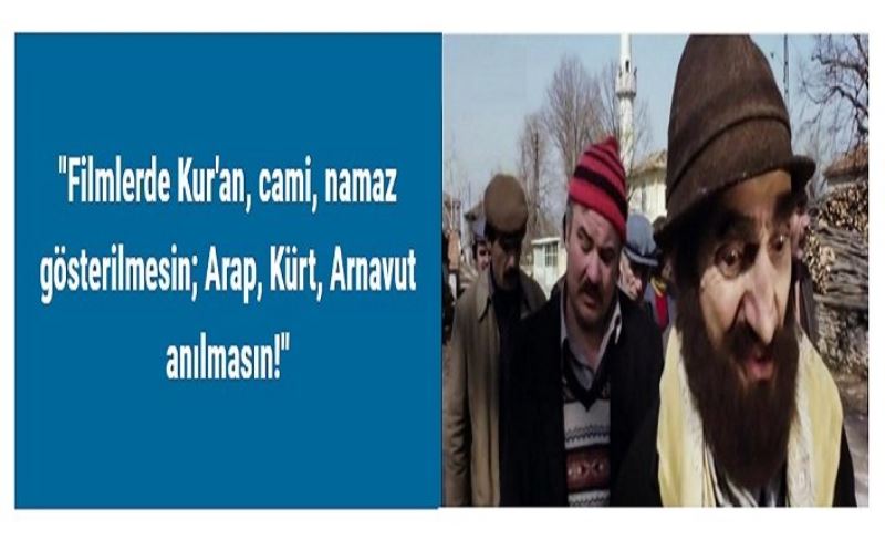 "Filmlerde Kur'an, cami, namaz gösterilmesin; Arap, Kürt, Arnavut anılmasın!"