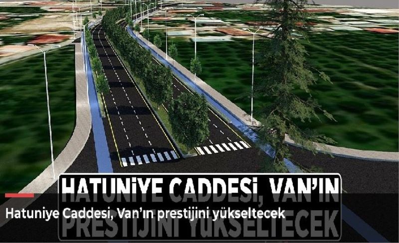 Hatuniye Caddesi, Van’ın prestijini yükseltecek