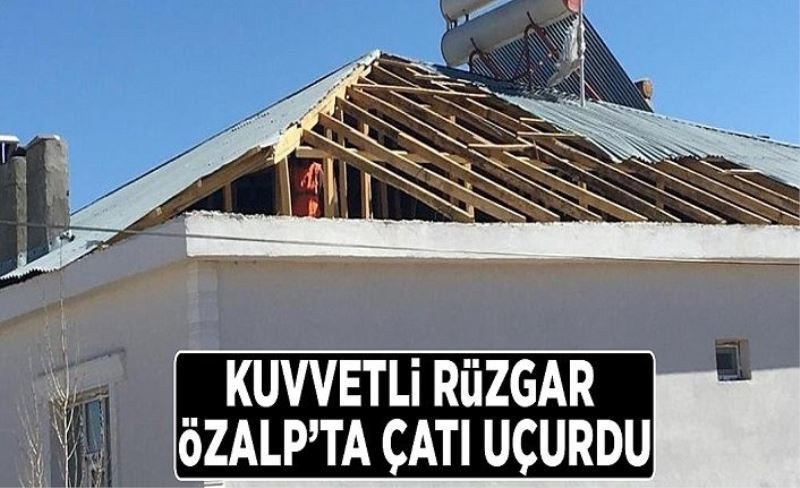 Kuvvetli rüzgâr Özalp'ta çatı uçurdu