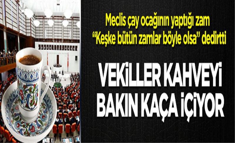 Meclis çay ocağı zam yaptı! Keşke bütün zamlar böyle olsa