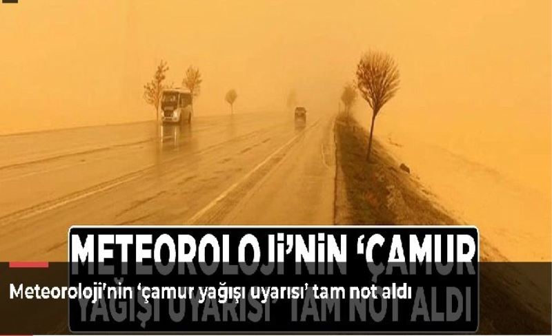 Meteoroloji’nin ‘çamur yağışı uyarısı’ tam not aldı