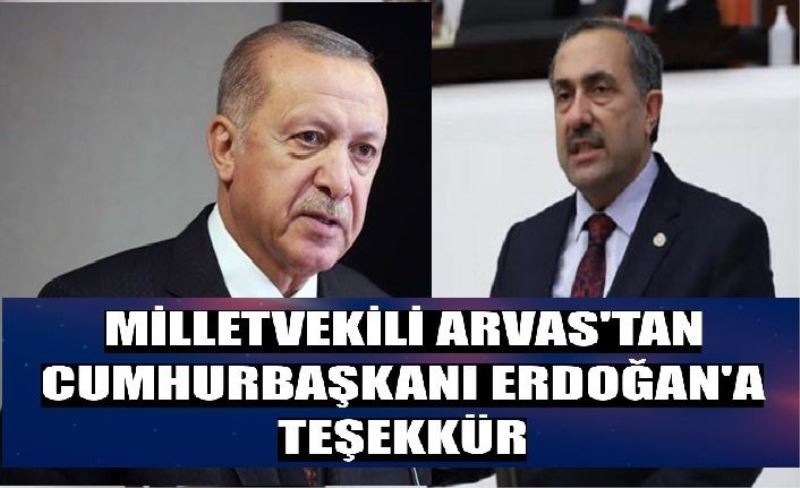 Milletvekili Arvas’tan Cumhurbaşkanı Erdoğan'a teşekkür