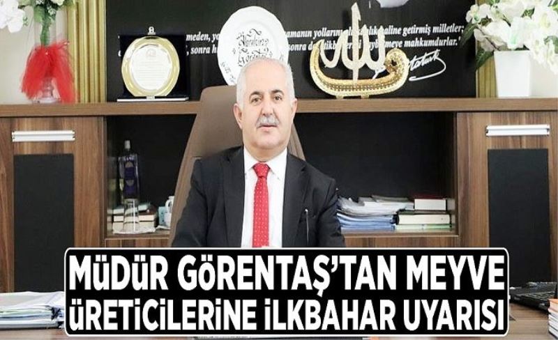 Müdür Görentaş’tan meyve üreticilerine ilkbahar uyarısı