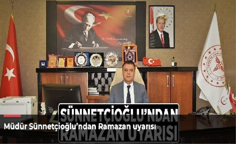 Müdür Sünnetçioğlu’ndan Ramazan uyarısı