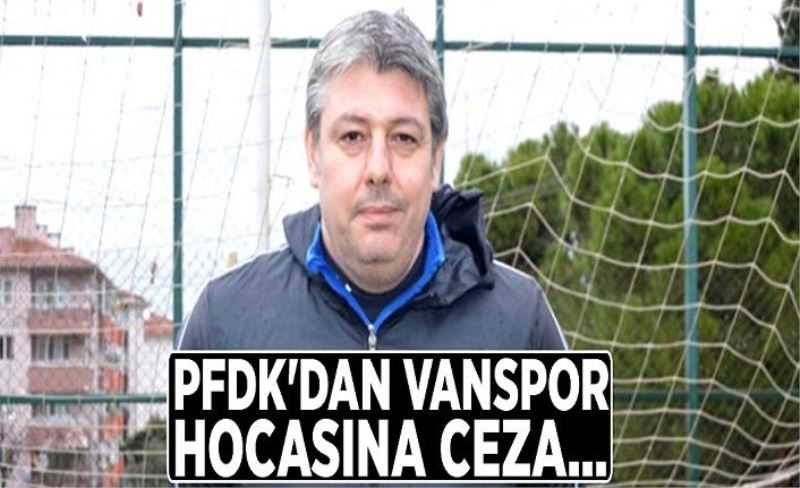 PFDK'dan Vanspor hocasına ceza…