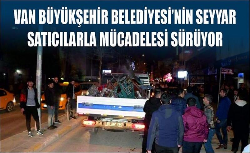 Van Büyükşehir Belediyesi’nin seyyar satıcılarla mücadelesi sürüyor