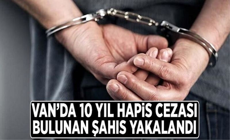 Van’da 10 yıl hapis cezası bulunan şahıs yakalandı