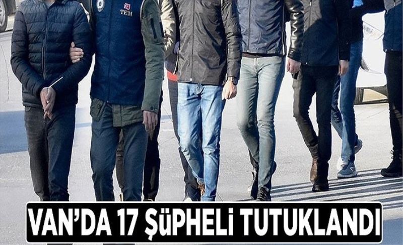 Van’da 17 şüpheli tutuklandı