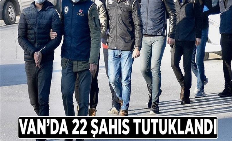 Van’da 22 şahıs tutuklandı