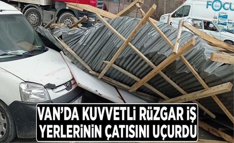 Van’da kuvvetli rüzgar iş yerlerinin çatısını uçurdu