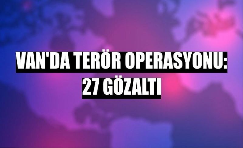 Van’da terör operasyonu: 27 gözaltı
