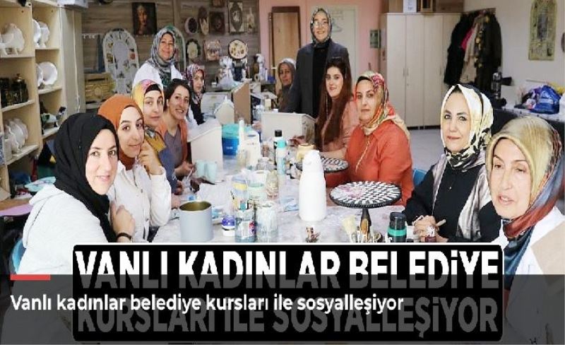 Vanlı kadınlar belediye kursları ile sosyalleşiyor