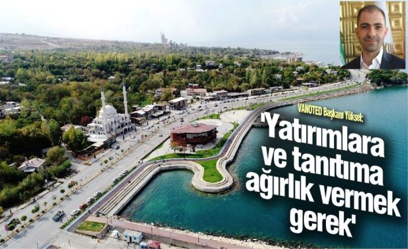 VANOTED Başkanı Yüksel: 'Yatırımlara ve tanıtıma ağırlık vermek gerek'