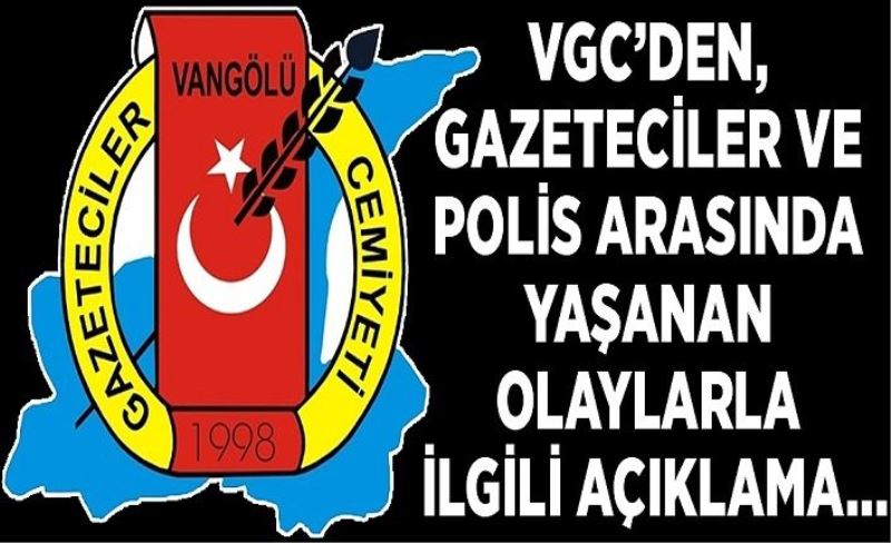 VGC’den, gazeteciler ve polis arasında yaşanan olaylarla ilgili açıklama…