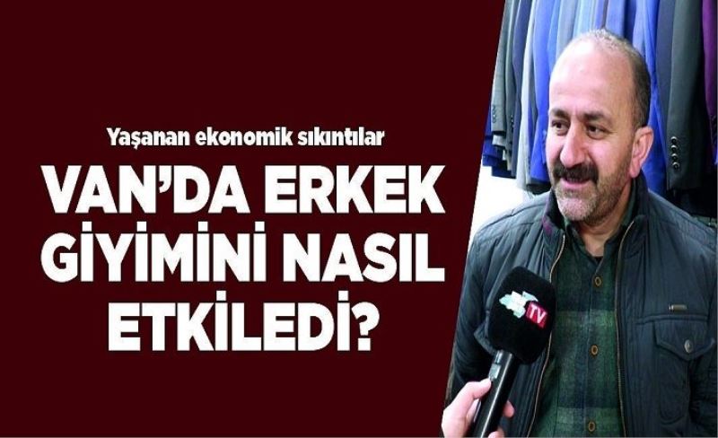 Yaşanan ekonomik sıkıntılar Van’da erkek giyimini nasıl etkiledi