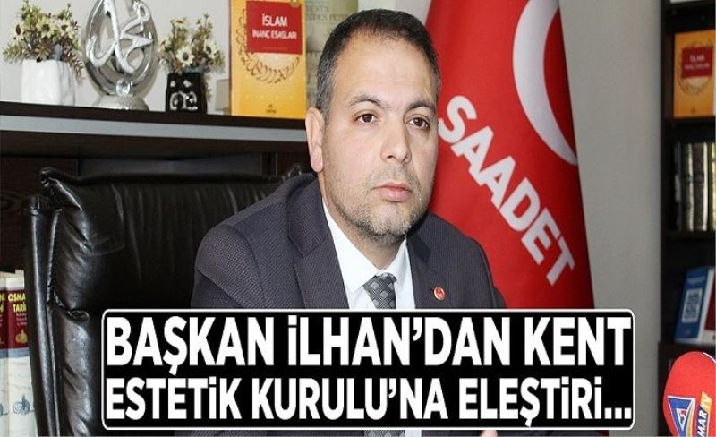 Başkan İlhan’dan Kent Estetik Kurulu’na eleştiri…