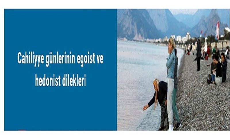 Cahiliyye günlerinin egoist ve hedonist dilekleri