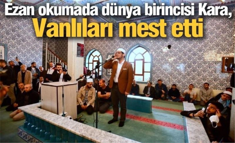 Ezan okumada dünya birincisi Kara, Vanlıları mest etti