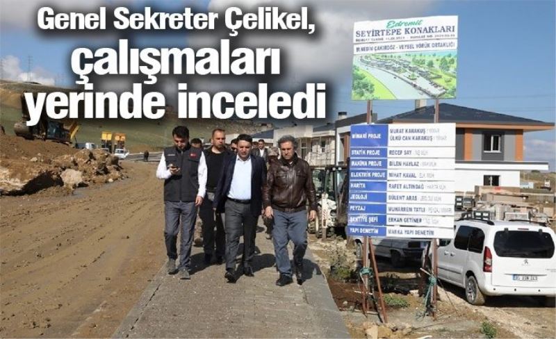 Genel Sekreter Çelikel, çalışmaları yerinde inceledi