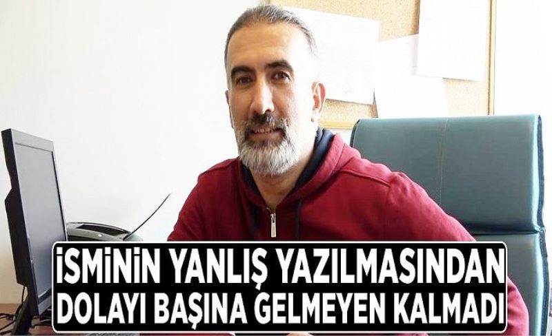 İsminin yanlış yazılmasından dolayı başına gelmeyen kalmadı