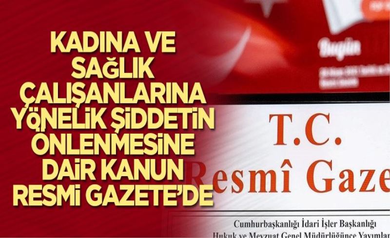 Kadına ve sağlık çalışanlarına yönelik şiddetin önlenmesine dair kanun Resmi Gazete’de