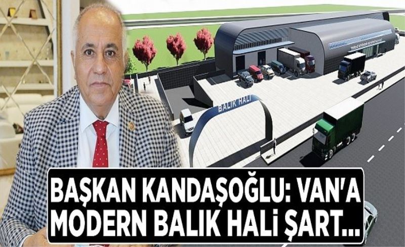 Kandaşoğlu: Van'a modern balık hali şart…