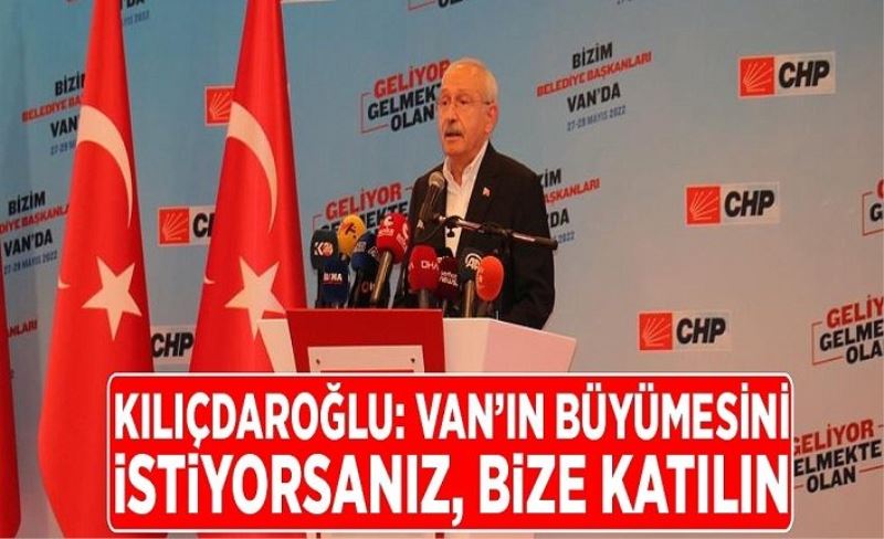 Kılıçdaroğlu: Van’ın büyümesini istiyorsanız bize katılın