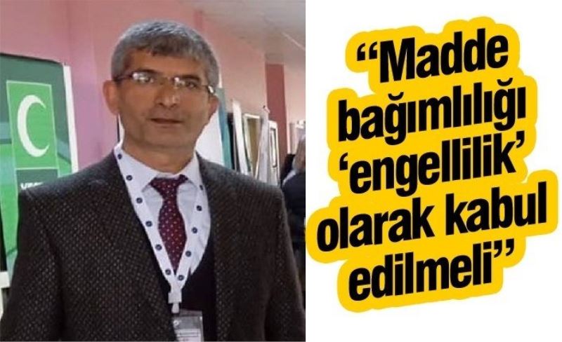 “Madde bağımlılığı ‘engellilik’ olarak kabul edilmeli”