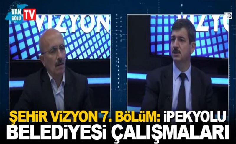 Şehir Vizyon 7. Bölüm: İpekyolu Belediyesi Çalışmaları