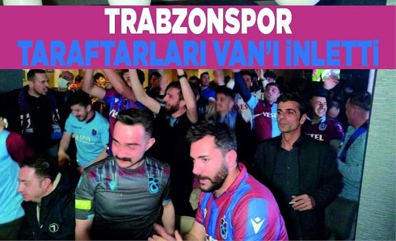 Trabzonspor taraftarları Van’ı inletti