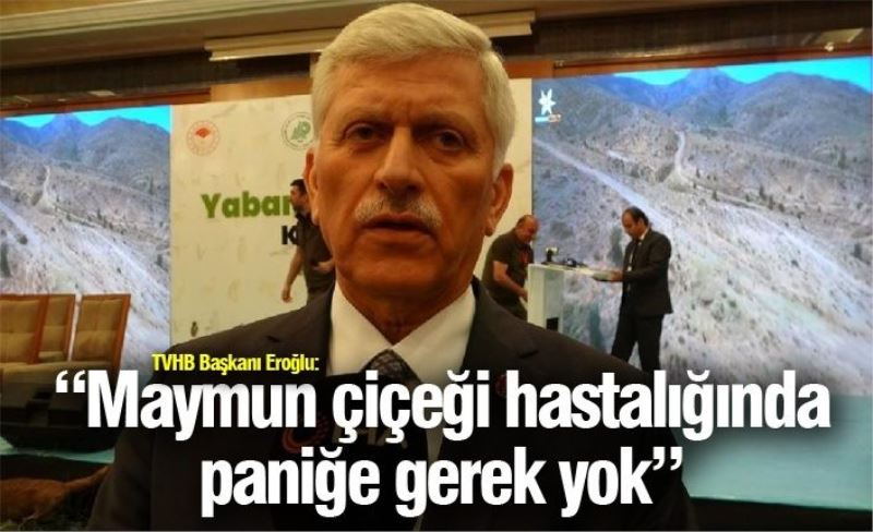 TVHB Başkanı Eroğlu: “Maymun çiçeği hastalığında paniğe gerek yok”