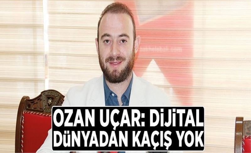 Uçar: Dijital dünyadan kaçış yok