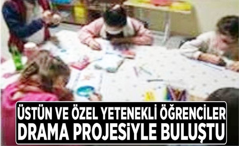 Üstün ve özel yetenekli öğrenciler drama projesiyle buluştu