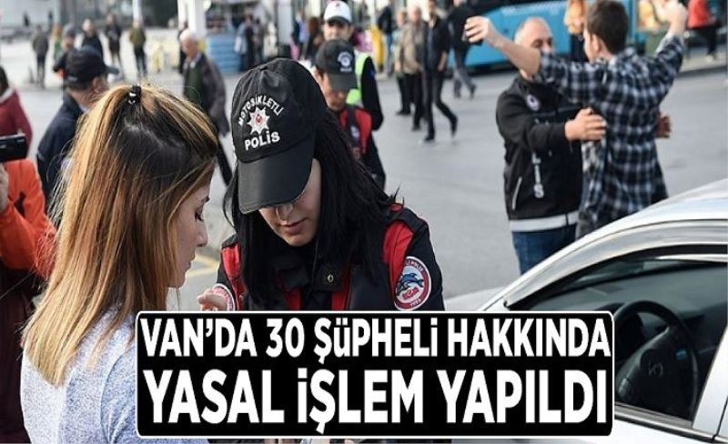 Van’da 30 şüpheli hakkında yasal işlem yapıldı