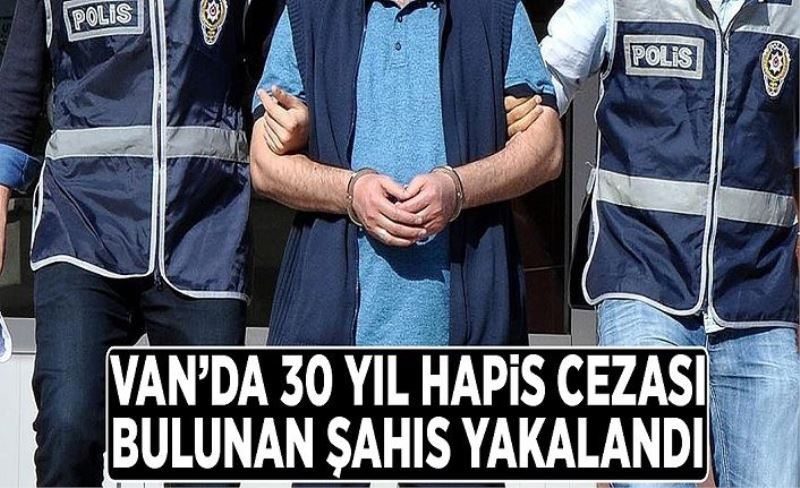 Van’da 30 yıl hapis cezası bulunan şahıs yakalandı