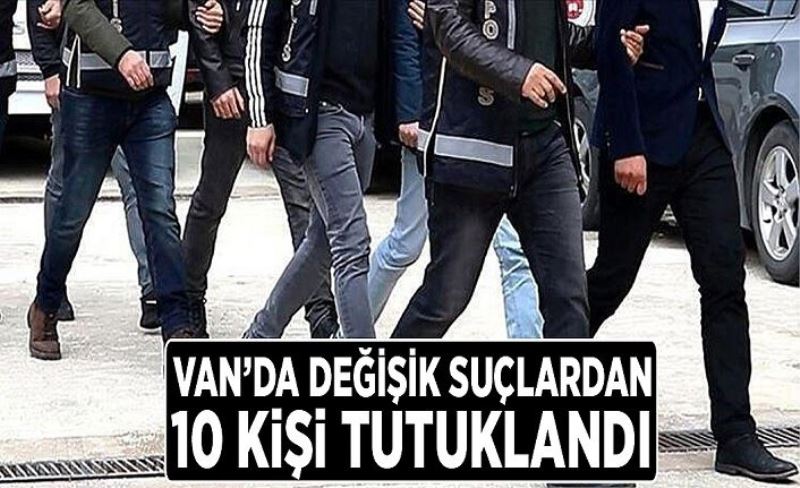 Van’da değişik suçlardan 10 kişi tutuklandı