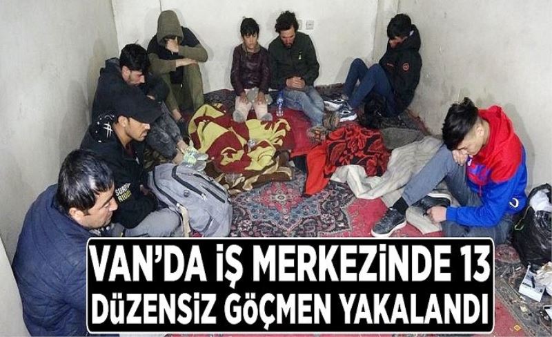 Van’da iş merkezinde 13 düzensiz göçmen yakalandı