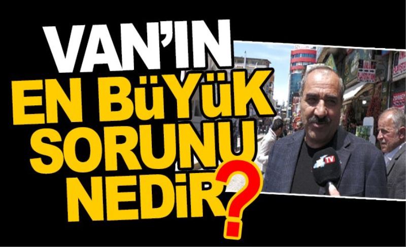 Van’ın en büyük sorunu nedir?