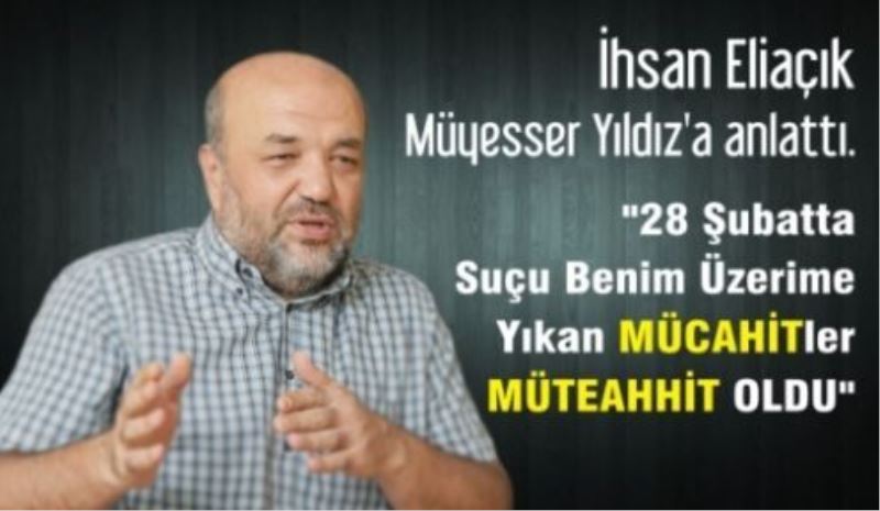 28 Şubat’ta suçu üzerime yıkan mücahitler müteahhit oldu