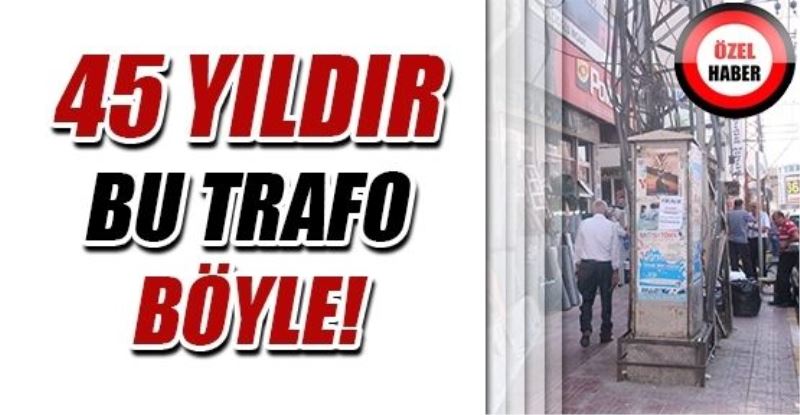  45 yıllık trafo esnafı mağdur ediyor