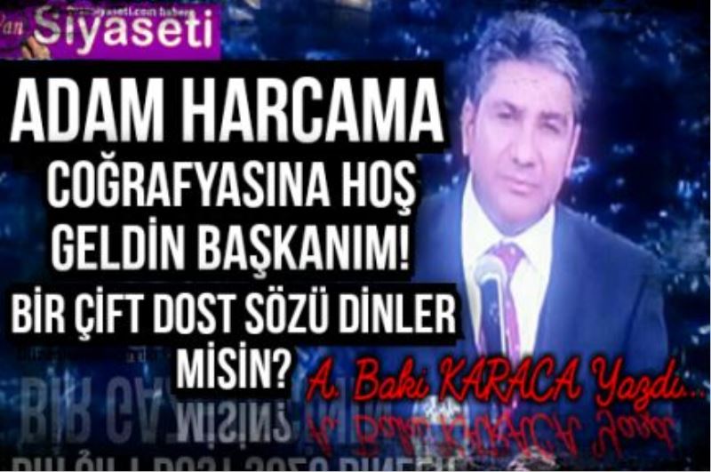  ADAM HARCAMA COĞRAFYASINA HOŞ GELDİN BAŞKANIM!