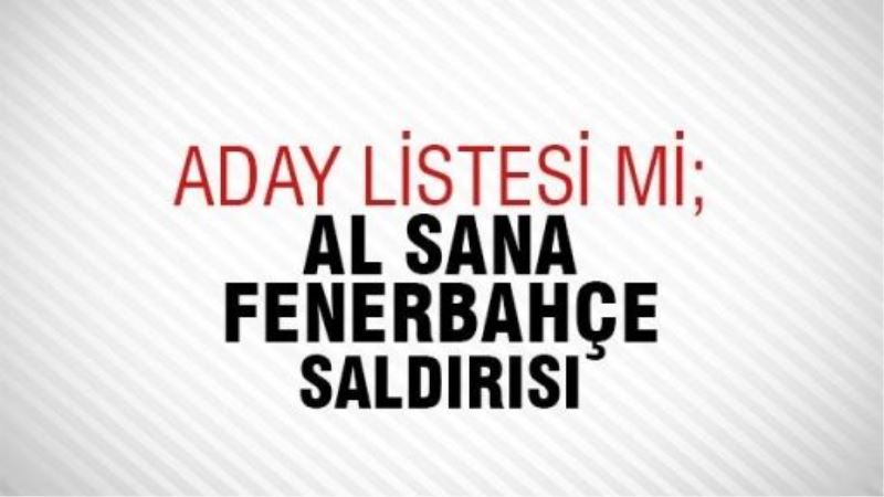 Aday listesi mi; al sana Fenerbahçe saldırısı