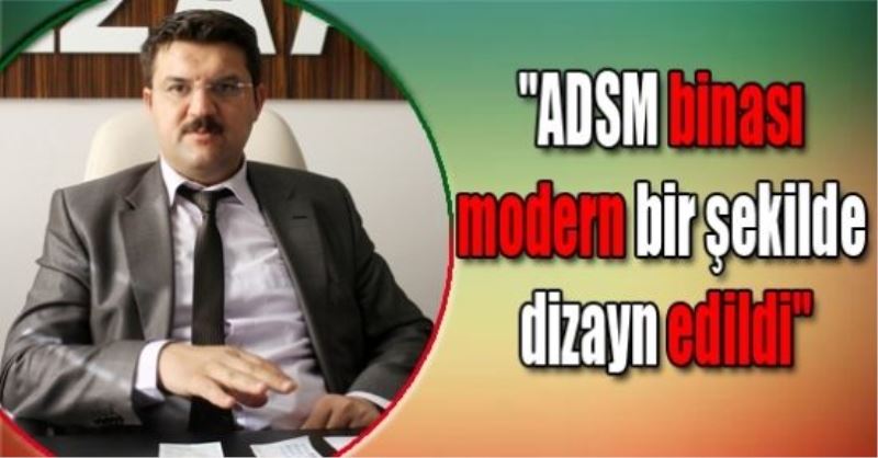 “ADSM binası modern bir şekilde dizayn edildi“VİDEO İZLE