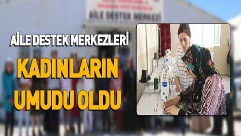 AİLE DESTEK MERKEZLERİ KADINLARIN UMUDU OLDU