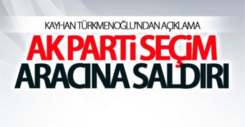 AK Parti seçim aracına saldırı