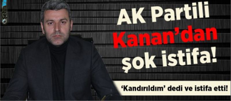 AK Partili Kanan’dan şok istifa!