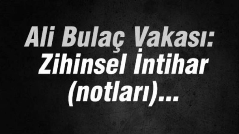 Ali Bulaç Vakası: Zihinsel İntihar(notları)..